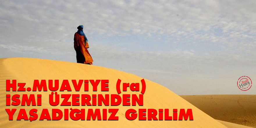 Hz. Muaviye radyallahu ahn ismi üzerinden yaşadığımız gerilim