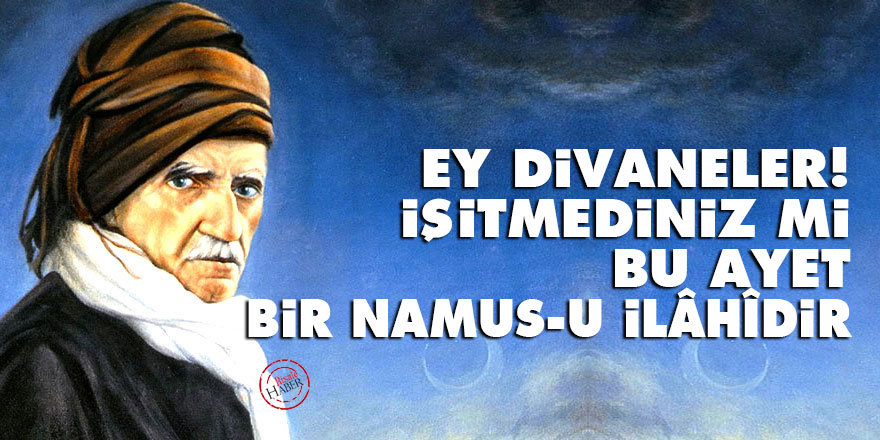 Ey divaneler! İşitmediniz mi, bu ayet bir namus-u İlâhîdir?