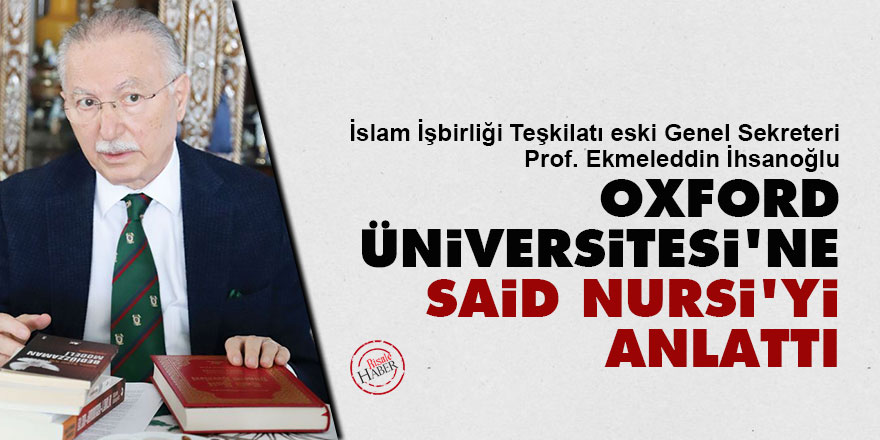 Ekmeleddin İhsanoğlu, Oxford Üniversitesi'ne Said Nursi'yi anlattı