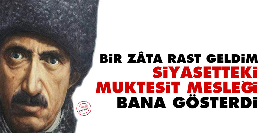 Bir zâta rast geldim, siyasetteki muktesit mesleği bana gösterdi
