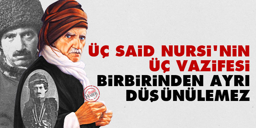 Üç Said Nursi'nin üç vazifesi birbirinden ayrı düşünülemez