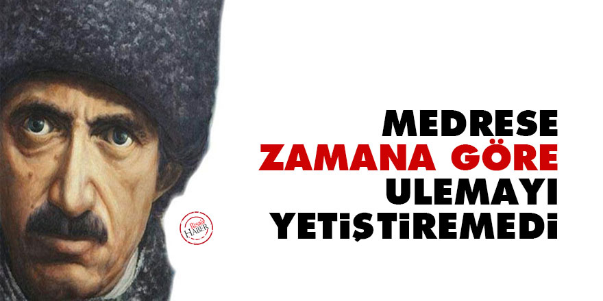 Medrese zamana göre ulemayı yetiştiremedi