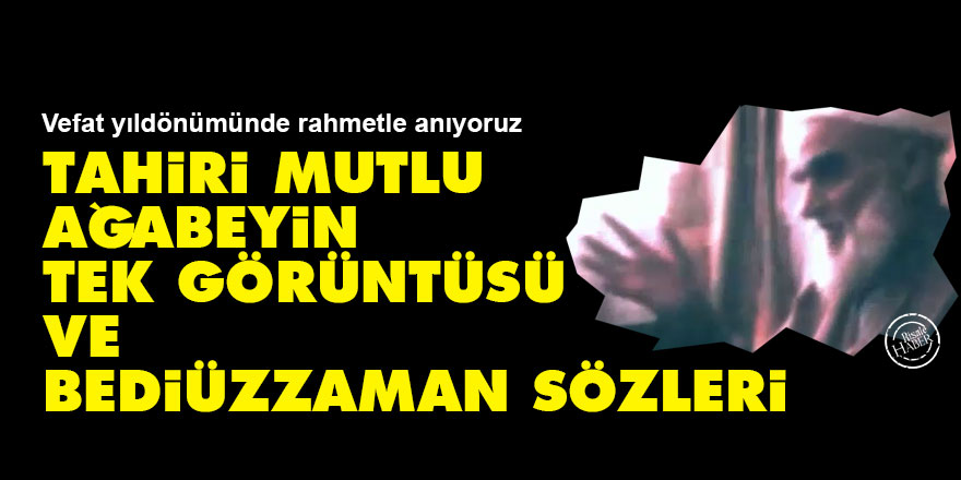 Tahiri Mutlu Ağabeyin kaydedilen tek görüntüsü ve Bediüzzaman sözleri