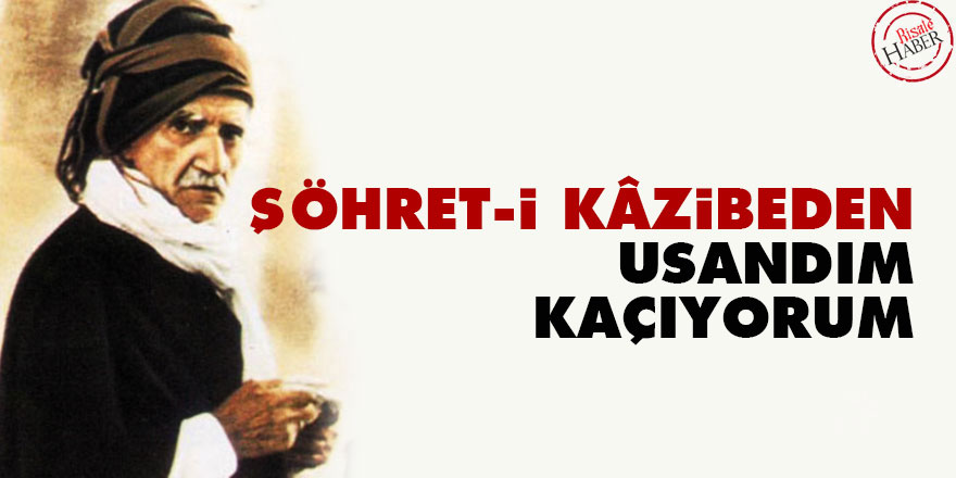 Şöhret-i kâzibeden usandım, kaçıyorum