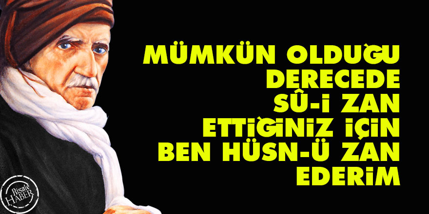 Mümkün olduğu derecede sû-i zan ettiğiniz için, ben hüsn-ü zan ederim