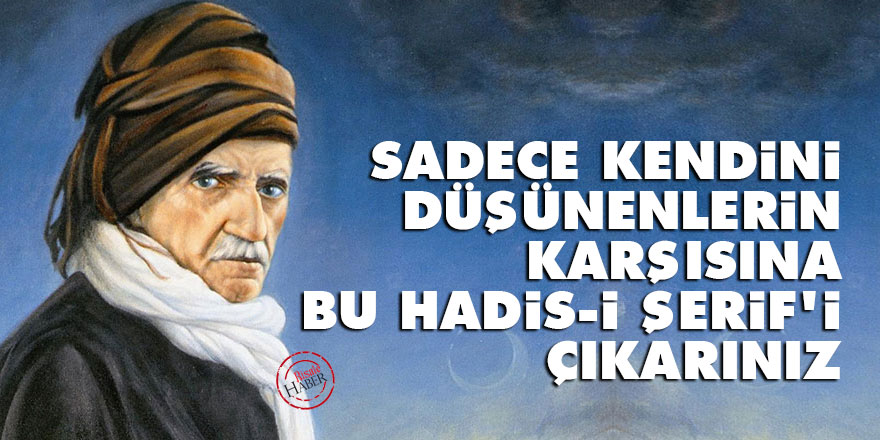 Sadece kendini düşünenlerin karşısına bu Hadis-i Şerif'i çıkarınız