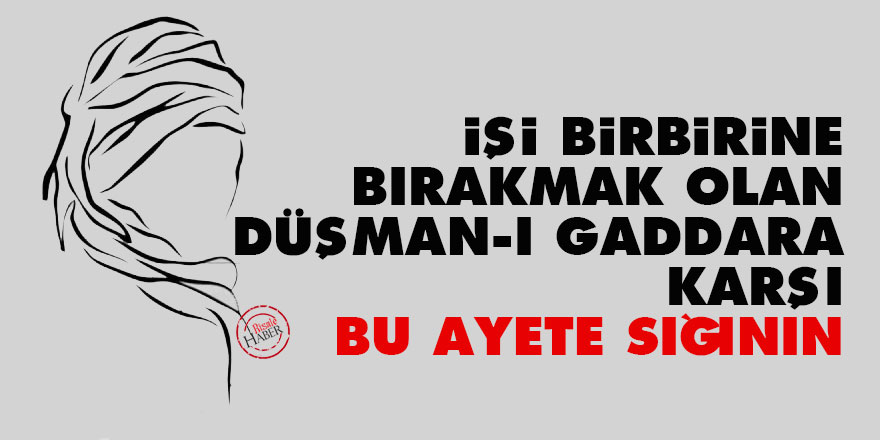 İşi birbirine bırakmak olan düşman-ı gaddara karşı bu ayete sığının