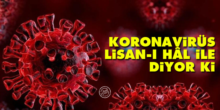 Koronavirüs lisan-ı hâl ile diyor ki