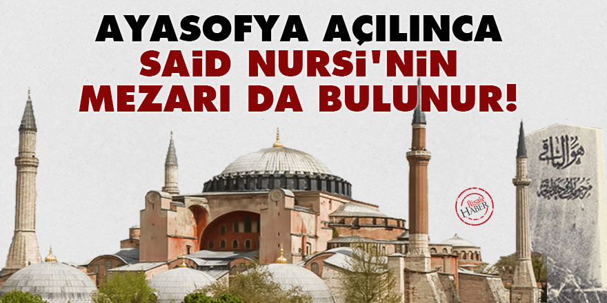 Ayasofya açılınca Said Nursi'nin mezarı da bulunur!