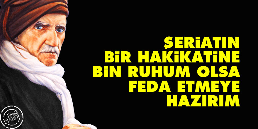 Bediüzzaman: Şeriatın bir hakikatine bin ruhum olsa feda etmeye hazırım
