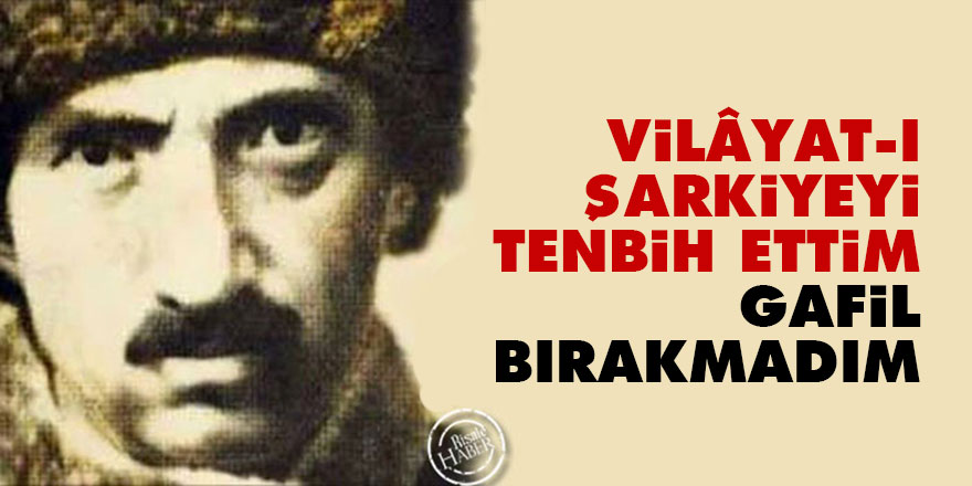 Vilâyat-ı şarkiyeyi tenbih ettim, gafil bırakmadım