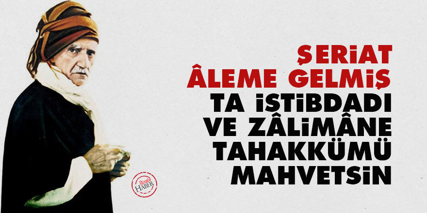 Şeriat âleme gelmiş, ta istibdadı ve zâlimâne tahakkümü mahvetsin