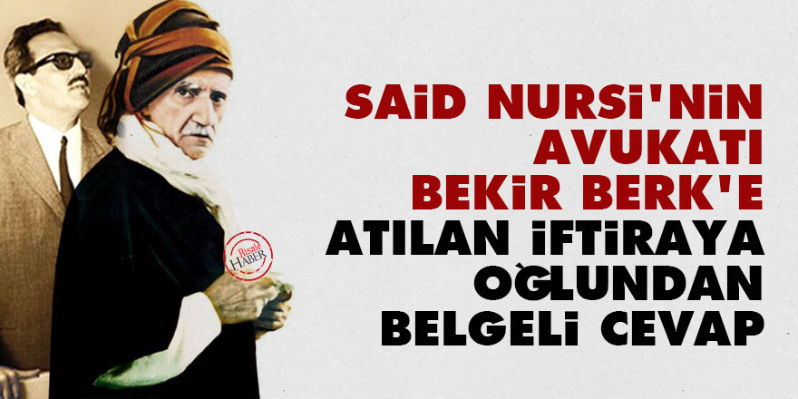 Said Nursi'nin avukatı Bekir Berk'e atılan iftiraya oğlundan belgeli cevap