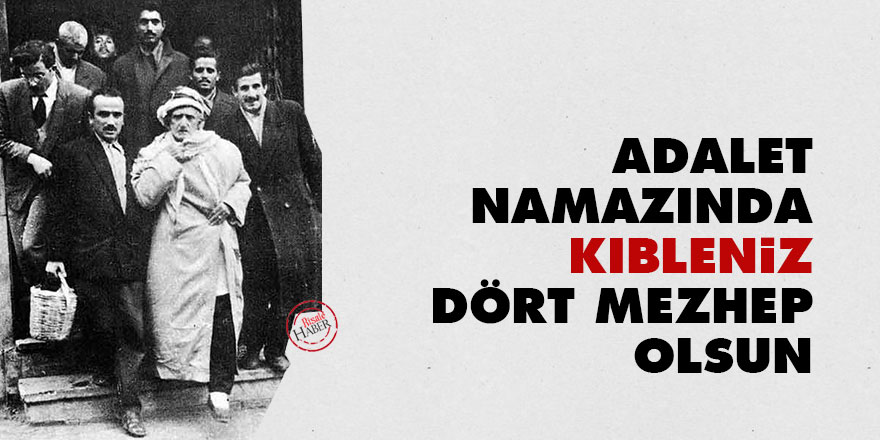 Bediüzzaman: Adalet namazında kıbleniz dört mezhep olsun