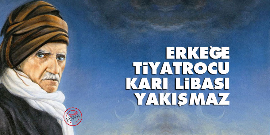 Bediüzzaman: Erkeğe tiyatrocu karı libası yakışmaz