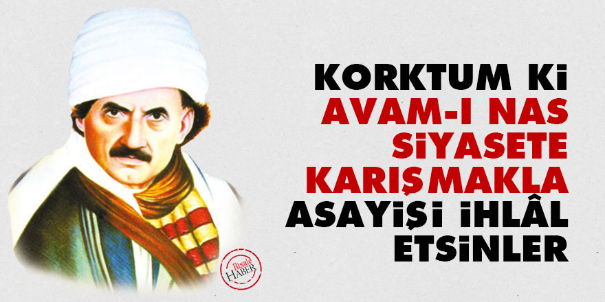 Bediüzzaman: Korktum ki, avam-ı nas siyasete karışmakla asayişi ihlâl etsinler