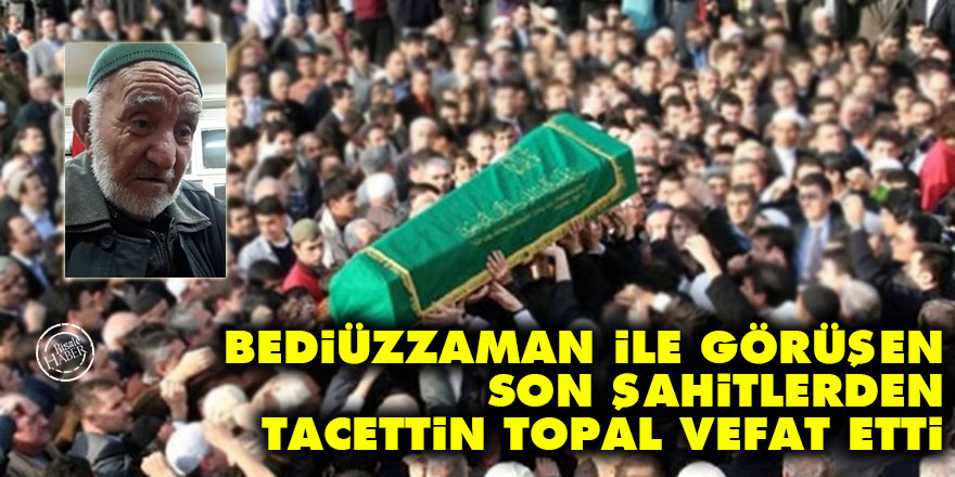 Bediüzzaman ile görüşen Son Şahitlerden Tacettin Topal vefat etti