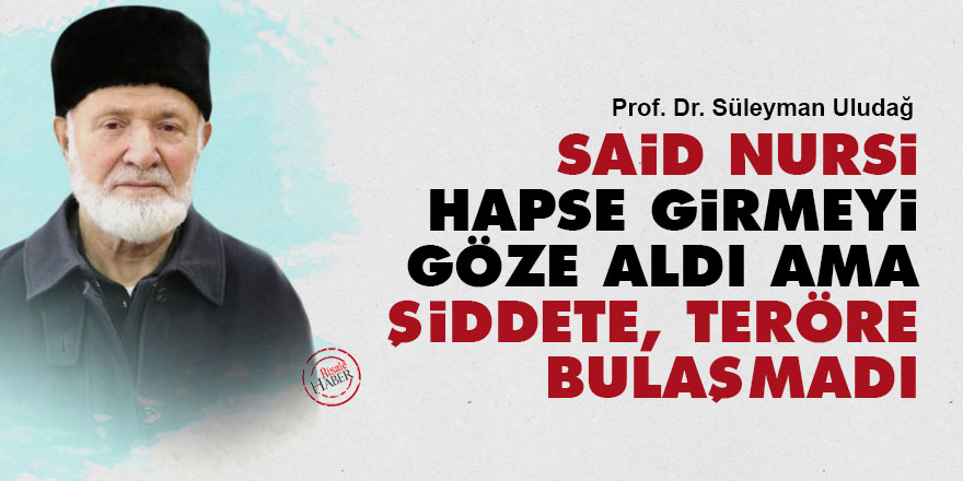 Said Nursi hapse girmeyi göze aldı ama şiddete, teröre bulaşmadı