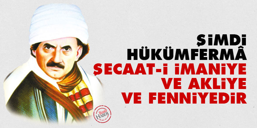 Bediüzzaman: Şimdi hükümfermâ, şecaat-i imaniye ve akliye ve fenniyedir