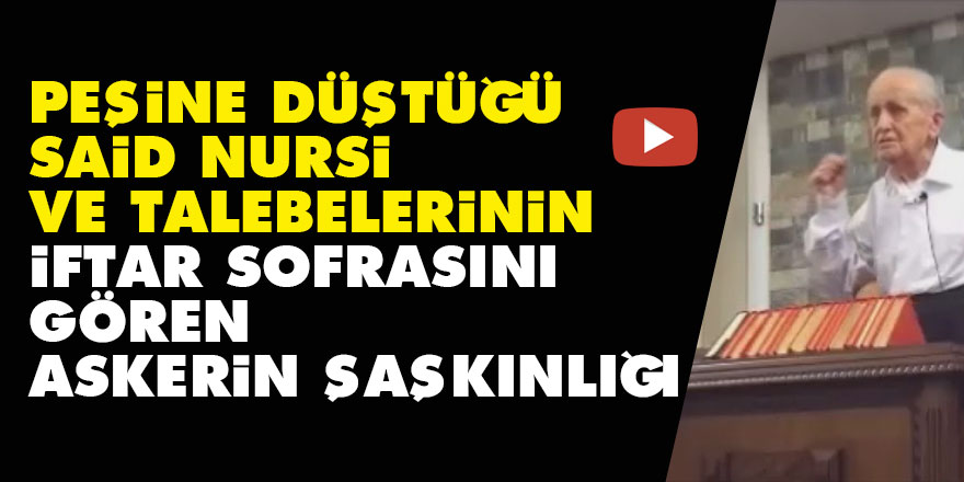 Peşine düştüğü Said Nursi ve talebelerinin iftar sofrasını gören askerin şaşkınlığı