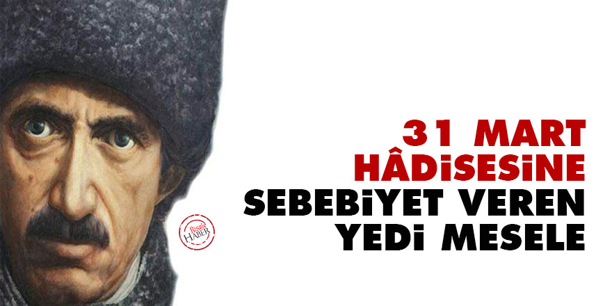 Bediüzzaman: 31 Mart hâdisesine sebebiyet veren yedi mesele