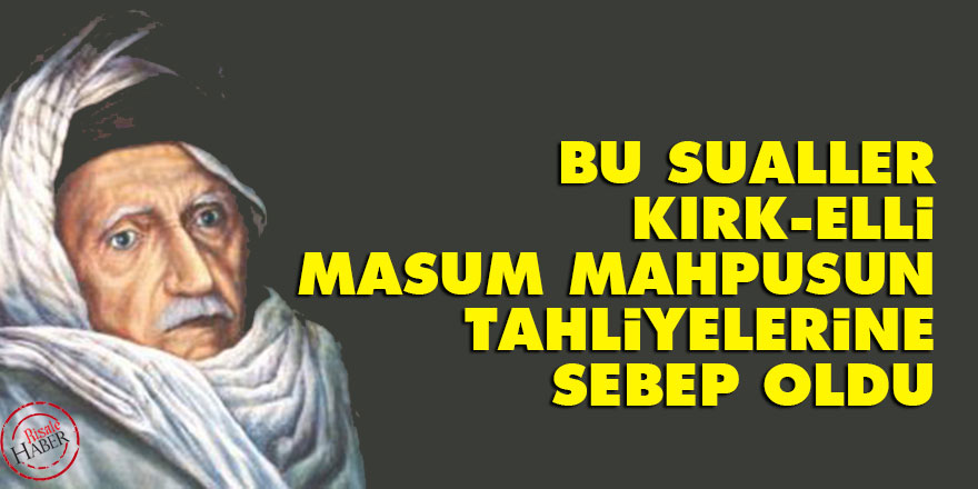 Bu sualler, kırk-elli masum mahpusun tahliyelerine sebep oldu