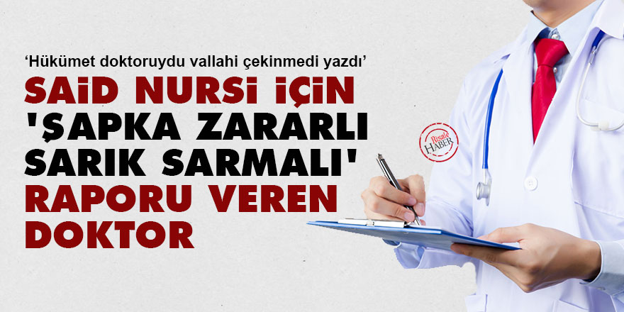 Said Nursi için 'şapka zararlı, sarık sarmalı' raporu veren doktor