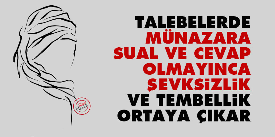 Talebelerde münazara, sual ve cevap olmayınca şevksizlik, tembellik ortaya çıkar