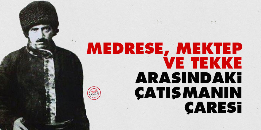 Bediüzzaman: Medrese, mektep ve tekke ehli arasındaki çatışmanın çaresi