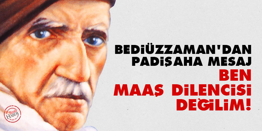 Bediüzzaman'dan padişaha mesaj: Ben maaş dilencisi değilim!