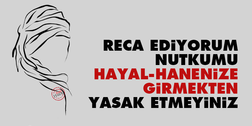 Reca ediyorum, nutkumu hayal-hanenize girmekten yasak etmeyiniz