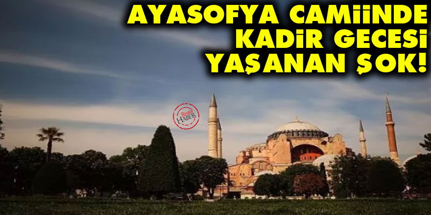 Ayasofya Camiinde Kadir Gecesi yaşanan şok!