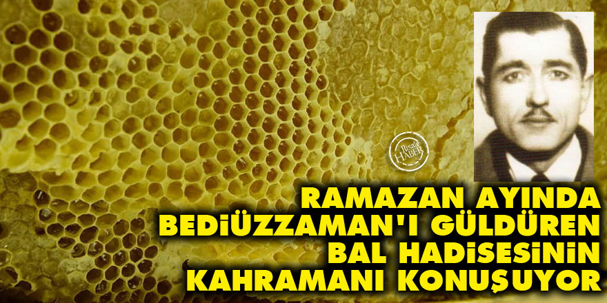 Ramazan ayında Bediüzzaman'ı güldüren bal hadisesinin kahramanı konuşuyor