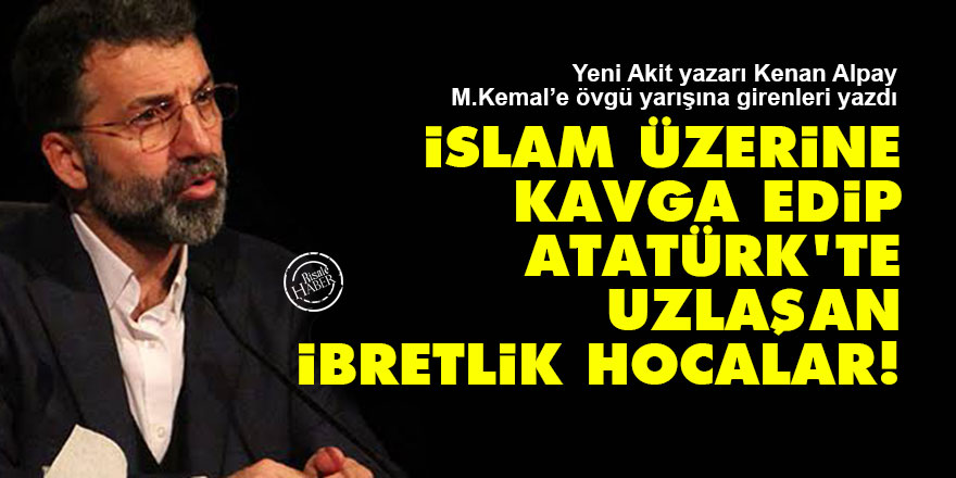 İslam üzerine kavga edip Atatürk’te uzlaşan ibretlik hocalar!