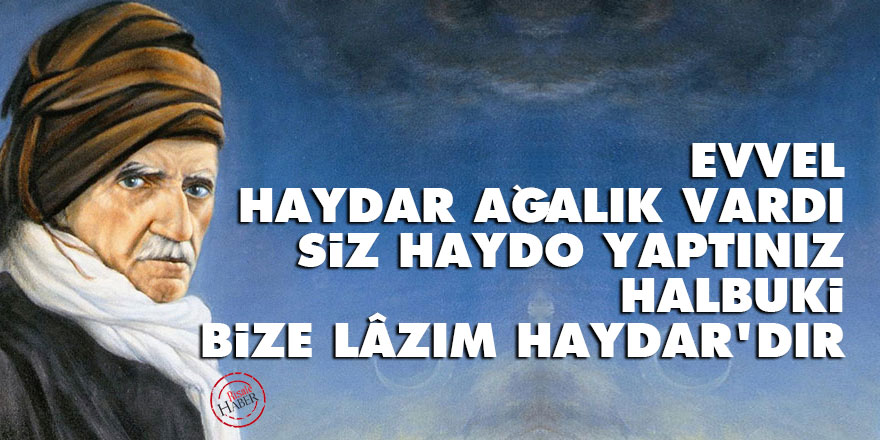 Evvel 'Haydar Ağalık' vardı, siz 'Haydo' yaptınız, halbuki bize lâzım 'Haydar'dır