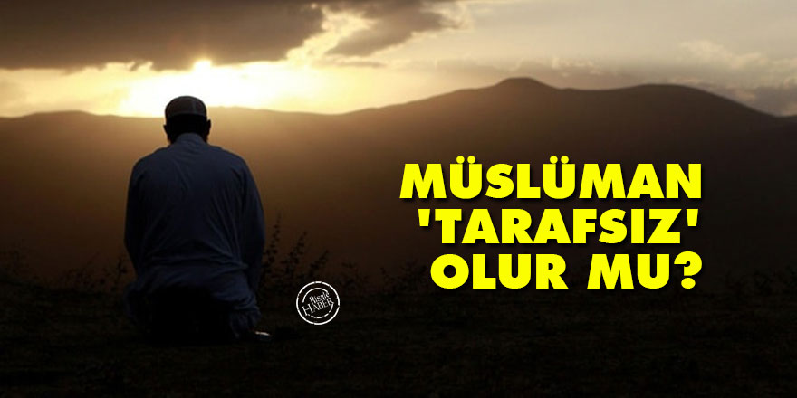 Müslüman 'tarafsız' olur mu?
