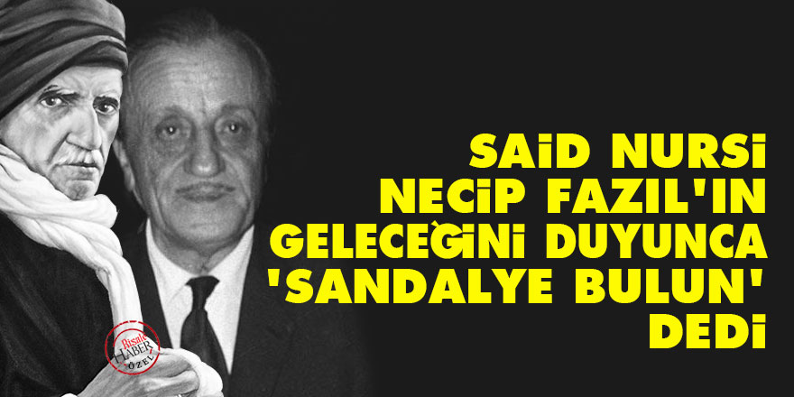 Said Nursi, Necip Fazıl'ın geleceğini duyunca 'hemen sandalye bulun' dedi