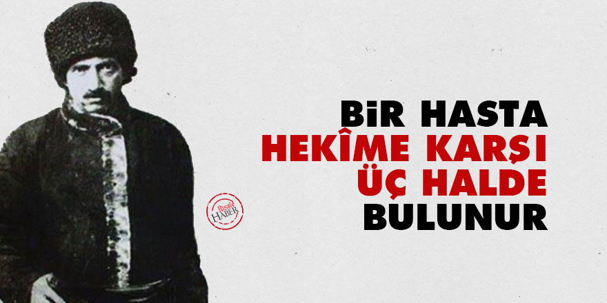 Bir hasta, hekîme karşı üç halde bulunur