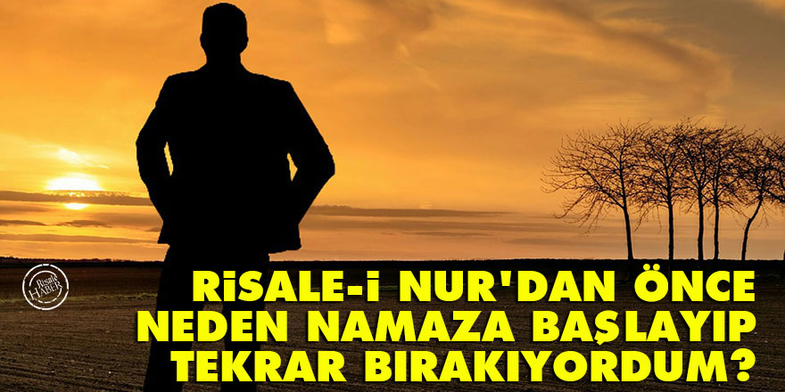 Risale-i Nur'dan önce neden namaza başlayıp tekrar bırakıyordum?