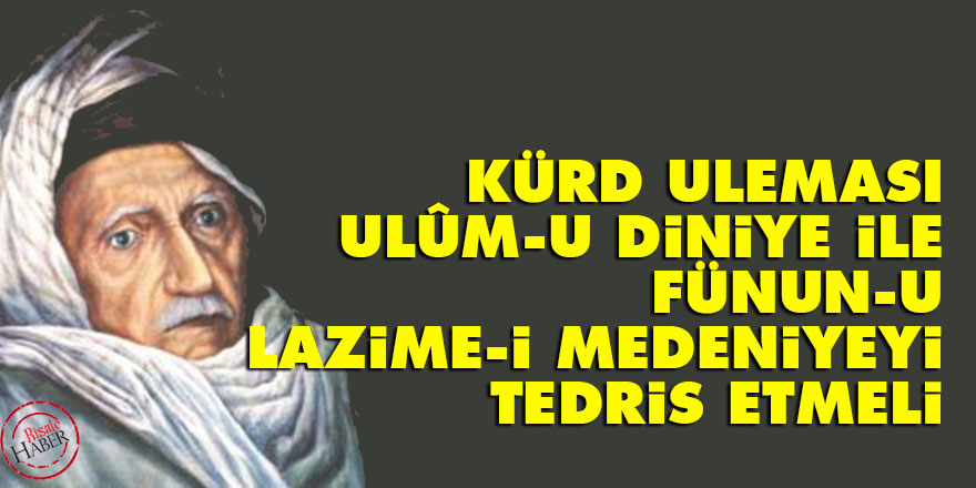 Kürd uleması, ulûm-u diniye ile fünun-u lazime-i medeniyeyi tedris etmeli