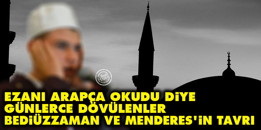 Ezanı Arapça okudu diye günlerce dövülenler, Bediüzzaman ve Menderes'in tavrı