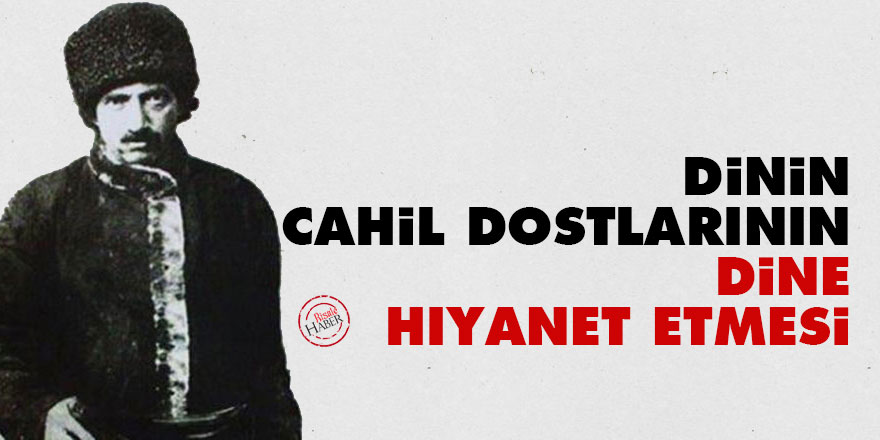 Bediüzzaman: Dinin cahil dostlarının dine hıyanet etmesi