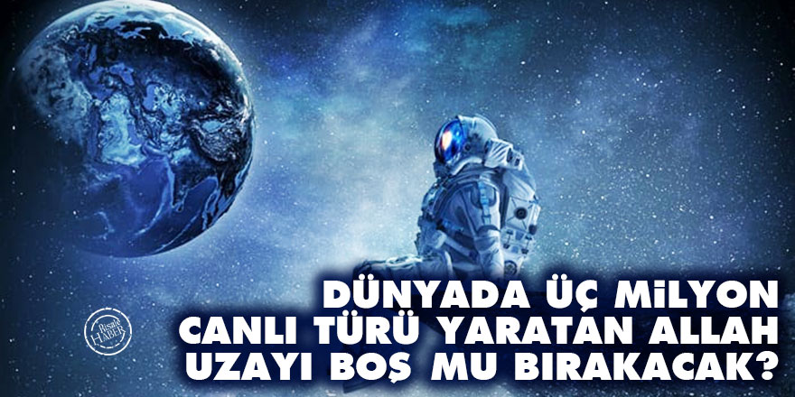 Dünyada üç milyon canlı türü yaratan Allah uzayı boş mu bırakacak?