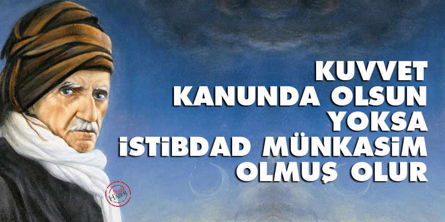 Bediüzzaman: Kuvvet kanunda olsun yoksa istibdad münkasim olmuş olur