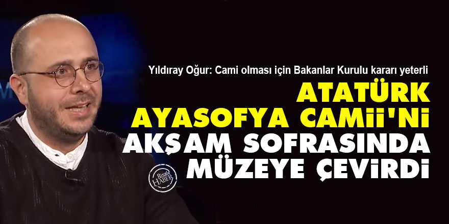 Atatürk, Ayasofya Camii'ni akşam sofrasında müzeye çevirdi
