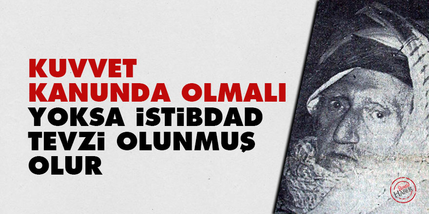 Bediüzzaman: Kuvvet kanunda olmalı yoksa istibdad tevzi olunmuş olur