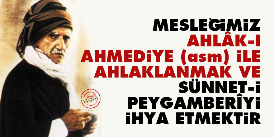 Mesleğimiz ahlâk-ı Ahmediye (asm) ile ahlaklanmak ve Sünnet-i Peygamberîyi ihya etmektir
