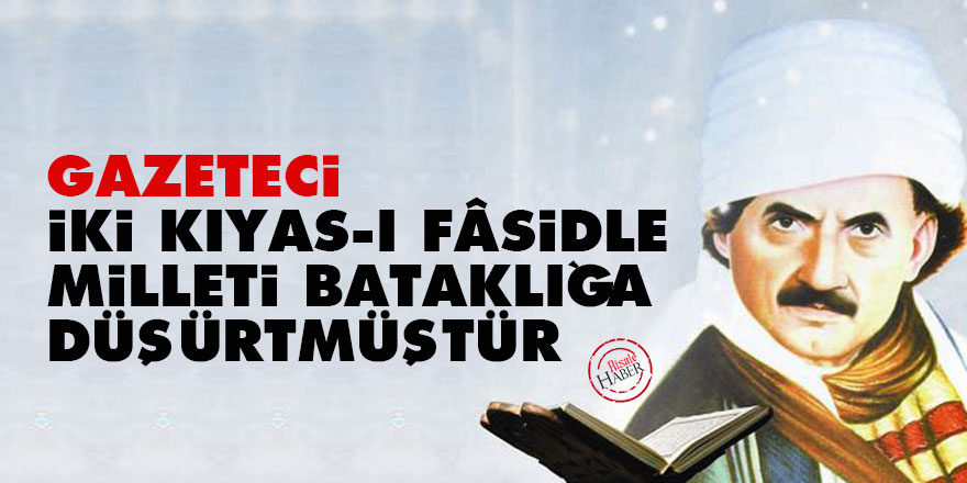 Bediüzzaman: Gazeteci, iki kıyas-ı fâsidle milleti bataklığa düşürtmüştür