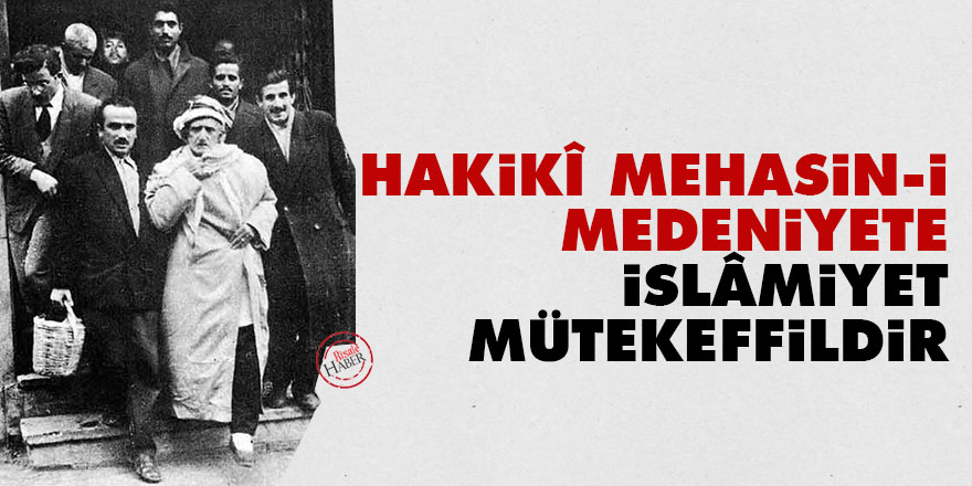 Bediüzzaman: Hakikî mehasin-i medeniyete İslâmiyet mütekeffildir