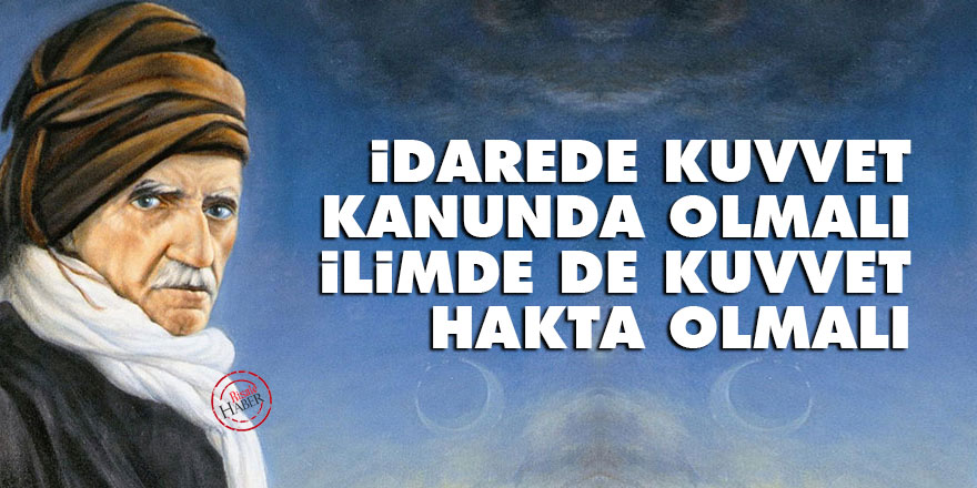Bediüzzaman: İdarede kuvvet kanunda olmalı ve ilimde de kuvvet hakta olmalı